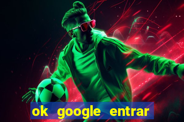 ok google entrar em jogo de c****